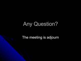 Any Question? The meeting is adjourn 