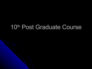10 th  Post Graduate Course 