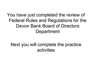 You have just completed the review of
 Federal Rules and Regulations for the
    Devon Bank Board of Directors
           ...