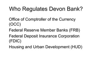 Who Regulates Devon Bank?
Office of Comptroller of the Currency
(OCC)
Federal Reserve Member Banks (FRB)
Federal Deposit I...
