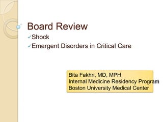Board Review
Shock
Emergent Disorders in Critical Care
Bita Fakhri, MD, MPH
Internal Medicine Residency Program
Boston University Medical Center
 