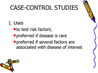 CASE-CONTROL STUDIES 1. Uses to test risk factors   preferred if disease is rare preferred if several factors are associated with disease of interest 