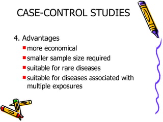 CASE-CONTROL STUDIES 4. Advantages more economical  smaller sample size required suitable for rare diseases suitable for diseases associated with multiple exposures 