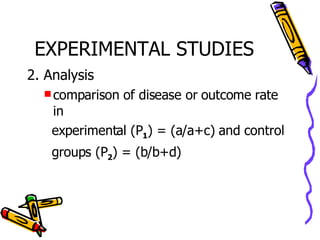 EXPERIMENTAL STUDIES 2. Analysis comparison of disease or outcome rate in  experimental (P 1 ) = (a/a+c) and control  groups (P 2 ) = (b/b+d) 
