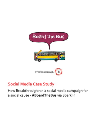 Social Media Case Study
How Breakthrough ran a social media campaign for
a social cause - #BoardTheBus via Sparklin
 