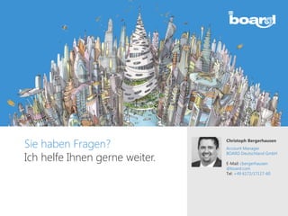 Sie haben Fragen?
Ich helfe Ihnen gerne weiter.
Christoph Bergerhausen
Account Manager
BOARD Deutschland GmbH
E-Mail: cbergerhausen
@board.com
Tel: +49 6172/17117-60
 
