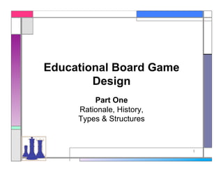 Educational Board Game
        Design
         Part One
     Rationale, History,
     Types & Structures


                           1
 