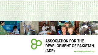 ASSOCIATION FOR THE
DEVELOPMENT OF PAKISTAN
www.developpakistan.org
(ADP)

 
