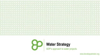 Water Strategy
ADP’s approach to water projects
www.developpakistan.org

 
