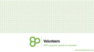 Volunteers
ADP’s approach towards its volunteers
www.developpakistan.org

 