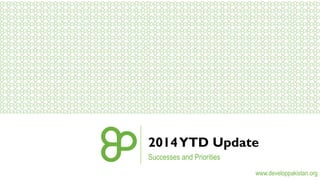 2014 YTD Update 
www.developpakistan.org 
Successes and Priorities 
 