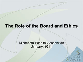 The Role of the Board and Ethics Minnesota Hospital Association January, 2011 