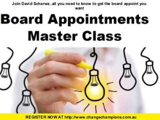 Join David Scharwz..all you need to know to get the board appoint you 
want 
REGISTER NOW AT http://www.changechampions.com.au 
