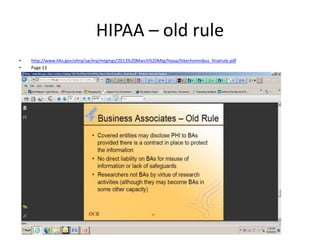 HIPAA – old rule 
• http://www.hhs.gov/ohrp/sachrp/mtgings/2013%20March%20Mtg/hipaa/hitechomnibus_finalrule.pdf 
• Page 13 
 