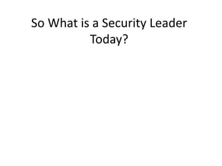 So What is a Security Leader 
Today? 
 