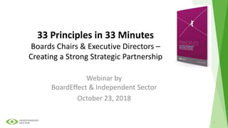 33 Principles in 33 Minutes
Boards Chairs & Executive Directors –
Creating a Strong Strategic Partnership
Webinar by
BoardEffect & Independent Sector
October 23, 2018
1
 