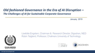 Old fashioned Governance in the Era of AI Disruption –
The Challenges of AI for Sustainable Corporate Governance
© All rights reserved Digoshen AB
January 2019
Liselotte Engstam, Chairman & Research Director, Digoshen, NED
Robin Teigland, Professor, Chalmers University of Technology
 