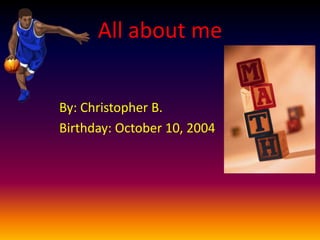 All about me
By: Christopher B.
Birthday: October 10, 2004

 
