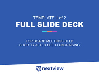 TEMPLATE 1 of 2
FULL SLIDE DECK
FOR BOARD MEETINGS HELD
SHORTLY AFTER SEED FUNDRAISING
 