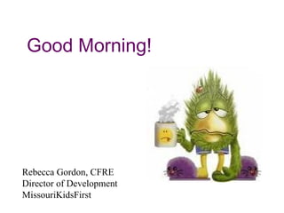 Good Morning! Rebecca Gordon, CFRE Director of Development MissouriKidsFirst 