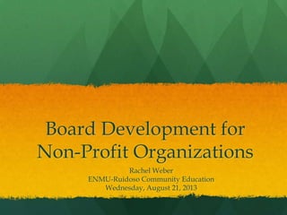 Board Development for
Non-Profit Organizations
Rachel Weber
ENMU-Ruidoso Community Education
Wednesday, August 21, 2013
 