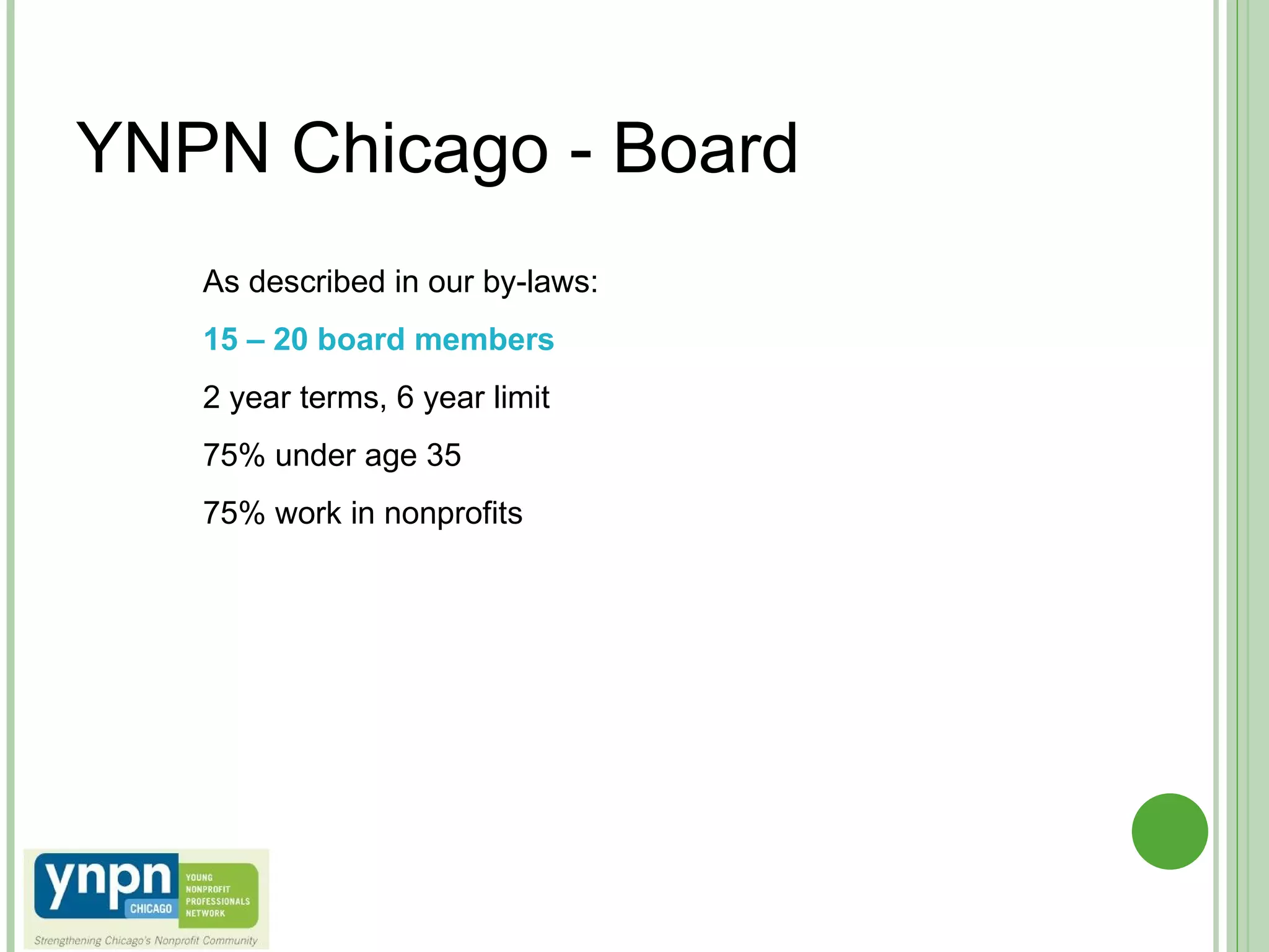 YNPN Chicago - Board As described in our by-laws: 15 – 20 board members 2 year terms, 6 year limit 75% under age 35 75% work in nonprofits 