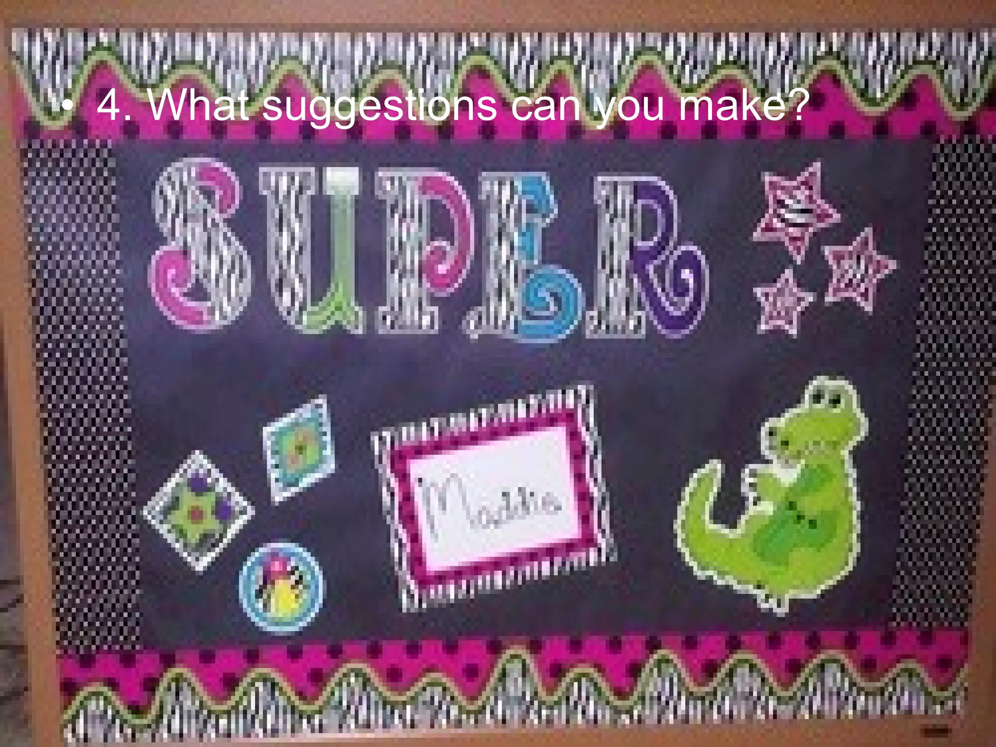 • 4. What suggestions can you make?
 