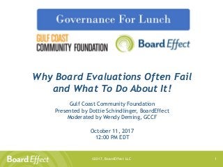 ©2017, BoardEffect LLC 1
Why Board Evaluations Often Fail
and What To Do About It!
Gulf Coast Community Foundation
Presented by Dottie Schindlinger, BoardEffect
Moderated by Wendy Deming, GCCF
October 11, 2017
12:00 PM EDT
 