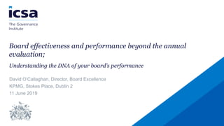 0
Board effectiveness and performance beyond the annual
evaluation;
Understanding the DNA of your board’s performance
David O’Callaghan, Director, Board Excellence
KPMG, Stokes Place, Dublin 2
11 June 2019
 