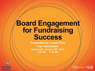 Board Engagement
for Fundraising
Success
Presented by: Lewis Flax
Flax Associates
Wednesday, January 28th, 2015
9:00 AM – 11:30 AM
 
