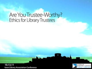 Are You Trustee-Worthy?
     Ethics for Library Trustees




10.13.11
Iowa Library Association Conference
 