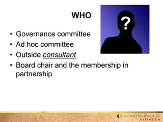 WHO
•
•
•
•

Governance committee
Ad hoc committee
Outside consultant
Board chair and the membership in
partnership

 