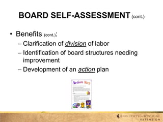 BOARD SELF-ASSESSMENT (cont.)
• Benefits (cont.):
– Clarification of division of labor
– Identification of board structures needing
improvement
– Development of an action plan

 