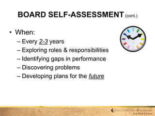 BOARD SELF-ASSESSMENT (cont.)
• When:
– Every 2-3 years
– Exploring roles & responsibilities
– Identifying gaps in performance
– Discovering problems
– Developing plans for the future

 