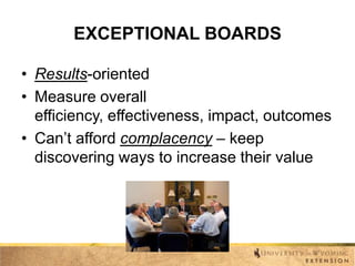 EXCEPTIONAL BOARDS
• Results-oriented
• Measure overall
efficiency, effectiveness, impact, outcomes
• Can’t afford complacency – keep
discovering ways to increase their value

 