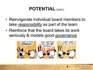 POTENTIAL (cont.)
• Reinvigorate individual board members to
take responsibility as part of the team
• Reinforce that the board takes its work
seriously & models good governance

 