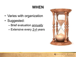 WHEN
• Varies with organization
• Suggested:
– Brief evaluation annually
– Extensive every 2-4 years

 