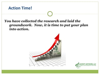 Action Time!
You have collected the research and laid the
groundwork. Now, it is time to put your plan
into action.
 
