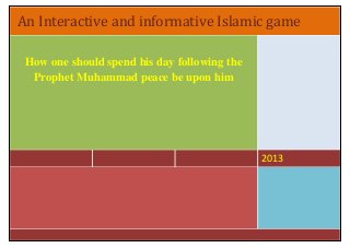 An Interactive and informative Islamic game
2013
How one should spend his day following the
Prophet Muhammad peace be upon him
 