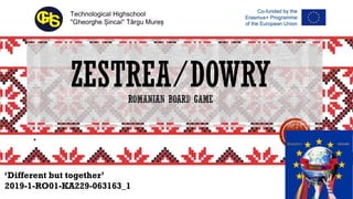 ZESTREA/DOWRY
.
Technological Highschool
''Gheorghe Șincai'' Târgu Mureș
‘Different but together’
2019-1-RO01-KA229-063163_1
 