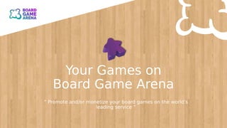 Your Games on
Board Game Arena
“ Promote and/or monetize your board games on the world’s
leading service ”
 
