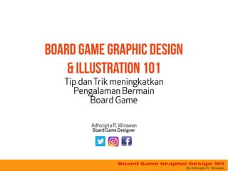 Board Game Graphic Design 101
By Adhicipta R. Wirawan
Board Game Graphic Design
& illustration 101
Tip danTrik meningkatkan
Pengalaman Bermain
Board Game
Adhicipta R. Wirawan
Board Game Designer
 