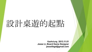 設計桌遊的起點
Kaohsiung 2013.11.01
Jesse Li, Board Game Designer
jesselibgd@gmail.com 1

 