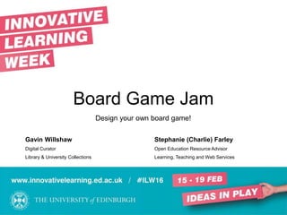 Board Game Jam
Design your own board game!
Gavin Willshaw Stephanie (Charlie) Farley
Digital Curator Open Education Resource Advisor
Library & University Collections Learning, Teaching and Web Services
 