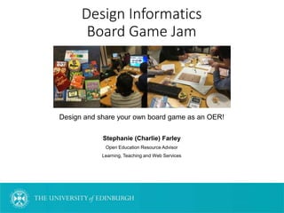Design Informatics
Board Game Jam
Design and share your own board game as an OER!
Stephanie (Charlie) Farley
Open Education Resource Advisor
Learning, Teaching and Web Services
 