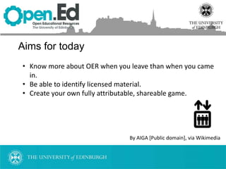 Aims for today
• Know more about OER when you leave than when you came
in.
• Be able to identify licensed material.
• Create your own fully attributable, shareable game.
By AIGA [Public domain], via Wikimedia
 