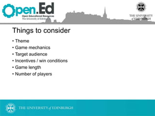 Things to consider
• Theme
• Game mechanics
• Target audience
• Incentives / win conditions
• Game length
• Number of players
 
