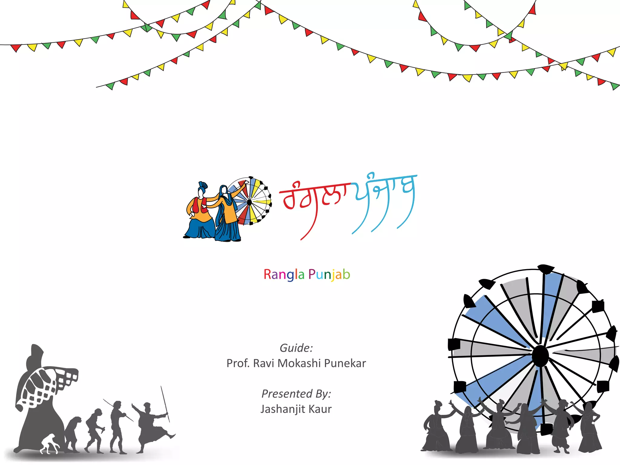 rMgl w pMjwb

      Rangla Punjab




           Guide:
Prof. Ravi Mokashi Punekar

      Presented By:
      Jashanjit Kaur
 