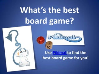 What’s the best board game? Use Pikimal to find the best board game for you! 