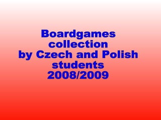 Boardgames collection  by Czech and Polish  students 2008/2009 